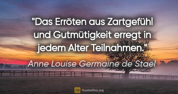 Anne Louise Germaine de Staël Zitat: "Das Erröten aus Zartgefühl und Gutmütigkeit erregt in jedem..."