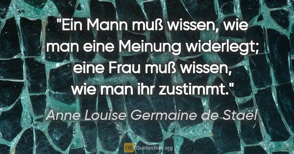 Anne Louise Germaine de Staël Zitat: "Ein Mann muß wissen, wie man eine Meinung widerlegt; eine Frau..."
