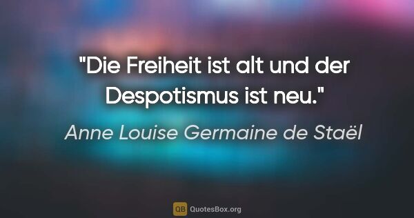 Anne Louise Germaine de Staël Zitat: "Die Freiheit ist alt und der Despotismus ist neu."