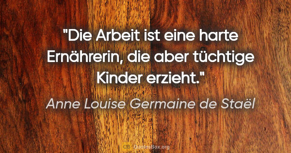 Anne Louise Germaine de Staël Zitat: "Die Arbeit ist eine harte Ernährerin, die aber tüchtige Kinder..."