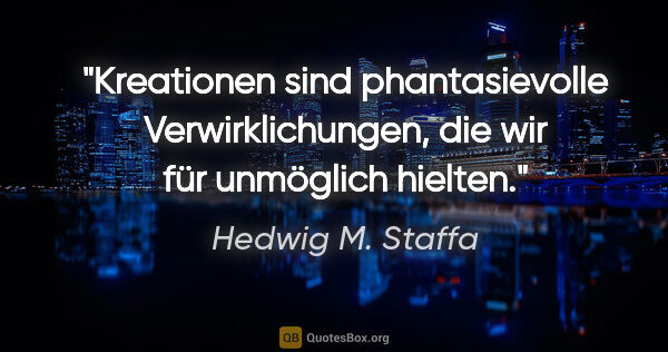 Hedwig M. Staffa Zitat: "Kreationen sind phantasievolle Verwirklichungen, die wir für..."