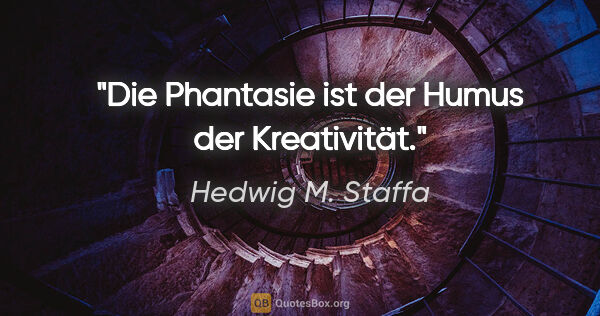 Hedwig M. Staffa Zitat: "Die Phantasie ist der Humus der Kreativität."