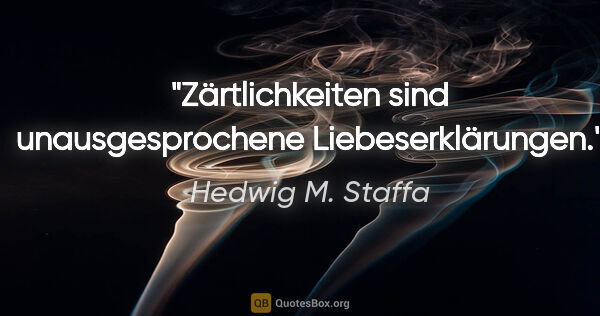 Hedwig M. Staffa Zitat: "Zärtlichkeiten sind unausgesprochene Liebeserklärungen."