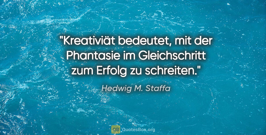 Hedwig M. Staffa Zitat: "Kreativiät bedeutet, mit der Phantasie im Gleichschritt zum..."