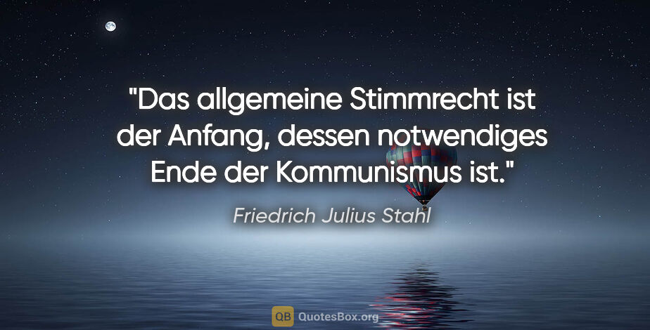 Friedrich Julius Stahl Zitat: "Das allgemeine Stimmrecht ist der Anfang, dessen notwendiges..."
