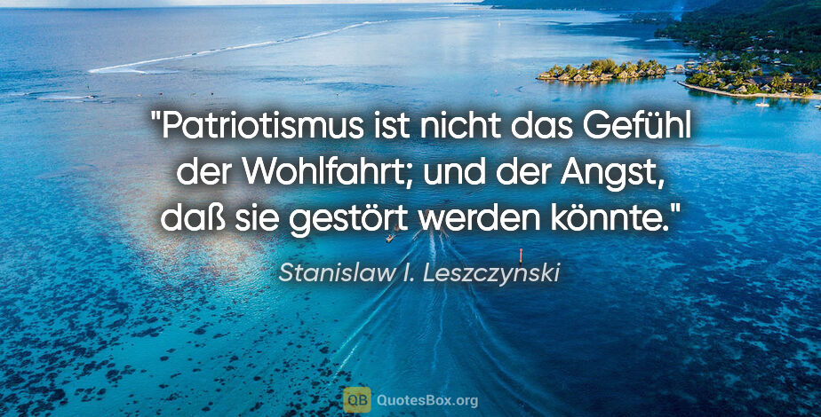 Stanislaw I. Leszczynski Zitat: "Patriotismus ist nicht das Gefühl der Wohlfahrt; und der..."