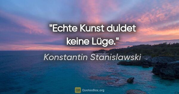 Konstantin Stanislawski Zitat: "Echte Kunst duldet keine Lüge."