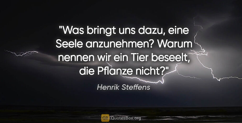Henrik Steffens Zitat: "Was bringt uns dazu, eine Seele anzunehmen?
Warum nennen wir..."