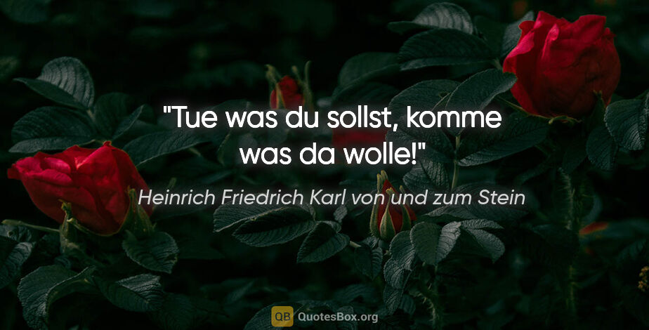 Heinrich Friedrich Karl von und zum Stein Zitat: "Tue was du sollst, komme was da wolle!"