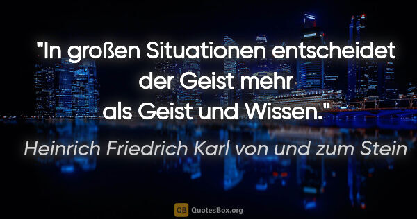 Heinrich Friedrich Karl von und zum Stein Zitat: "In großen Situationen entscheidet der Geist mehr als Geist und..."