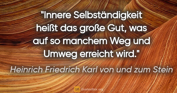 Heinrich Friedrich Karl von und zum Stein Zitat: "Innere Selbständigkeit heißt das große Gut, was auf so manchem..."