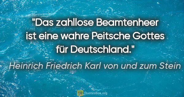 Heinrich Friedrich Karl von und zum Stein Zitat: "Das zahllose Beamtenheer ist eine wahre
Peitsche Gottes für..."