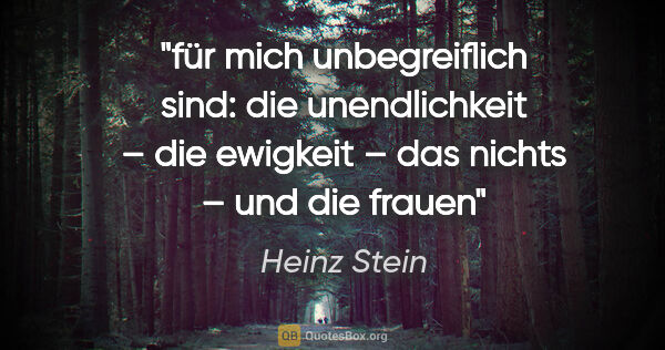 Heinz Stein Zitat: "für mich unbegreiflich sind: die unendlichkeit – die ewigkeit..."