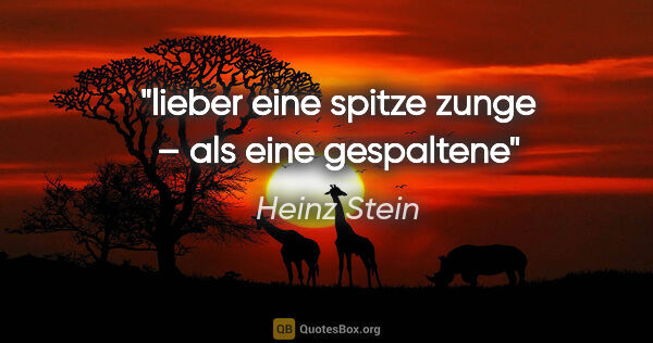 Heinz Stein Zitat: "lieber eine spitze zunge – als eine gespaltene"