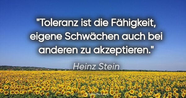 Heinz Stein Zitat: "Toleranz ist die Fähigkeit, eigene Schwächen auch bei anderen..."