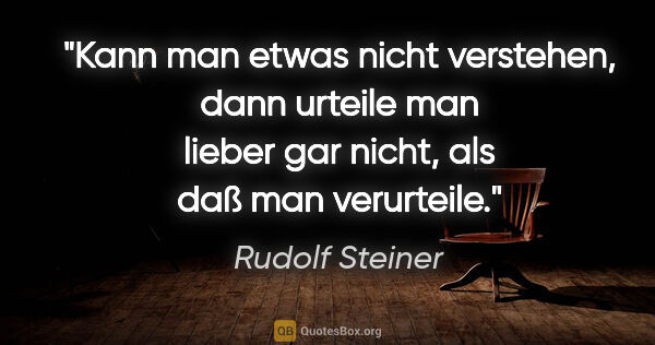 Rudolf Steiner Zitat: "Kann man etwas nicht verstehen, dann urteile man lieber gar..."