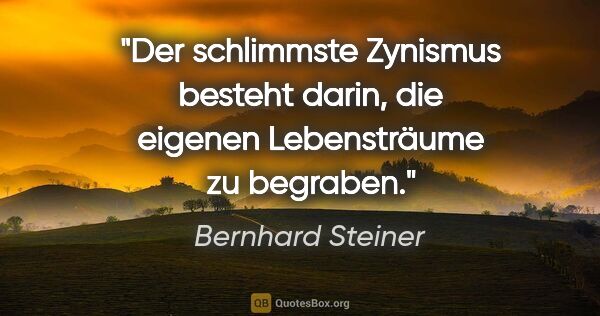 Bernhard Steiner Zitat: "Der schlimmste Zynismus besteht darin,
die eigenen..."