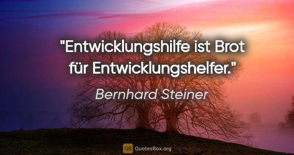 Bernhard Steiner Zitat: "Entwicklungshilfe ist Brot für Entwicklungshelfer."