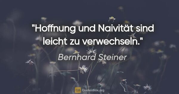 Bernhard Steiner Zitat: "Hoffnung und Naivität sind leicht zu verwechseln."