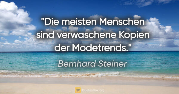 Bernhard Steiner Zitat: "Die meisten Menschen sind verwaschene Kopien der Modetrends."