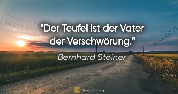 Bernhard Steiner Zitat: "Der Teufel ist der Vater der Verschwörung."