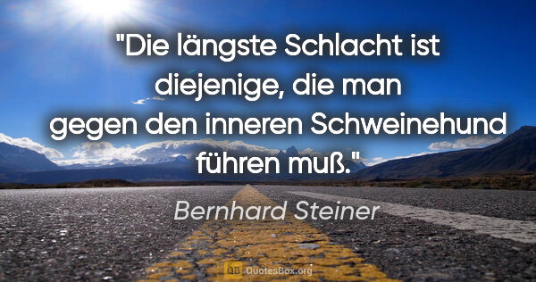 Bernhard Steiner Zitat: "Die längste Schlacht ist diejenige, die man
gegen den inneren..."