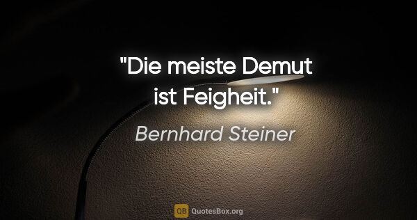 Bernhard Steiner Zitat: "Die meiste Demut ist Feigheit."