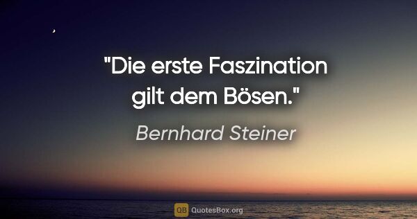 Bernhard Steiner Zitat: "Die erste Faszination gilt dem Bösen."