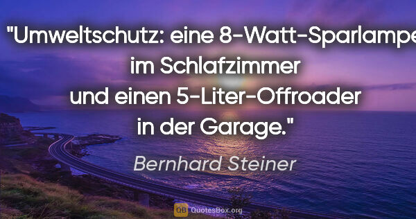 Bernhard Steiner Zitat: "Umweltschutz: eine 8-Watt-Sparlampe im Schlafzimmer und einen..."