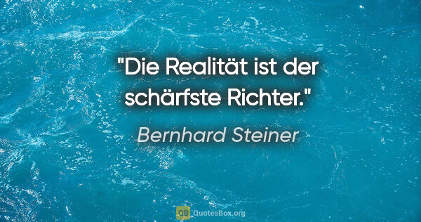 Bernhard Steiner Zitat: "Die Realität ist der schärfste Richter."