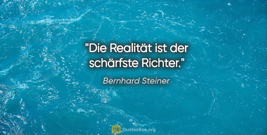 Bernhard Steiner Zitat: "Die Realität ist der schärfste Richter."