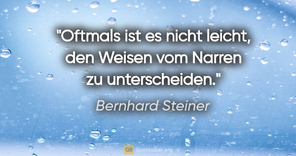 Bernhard Steiner Zitat: "Oftmals ist es nicht leicht, den Weisen
vom Narren zu..."