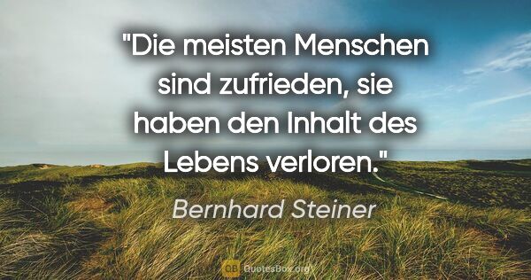 Bernhard Steiner Zitat: "Die meisten Menschen sind zufrieden,
sie haben den Inhalt des..."