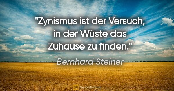 Bernhard Steiner Zitat: "Zynismus ist der Versuch, in der Wüste das Zuhause zu finden."