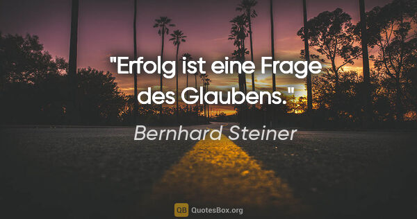 Bernhard Steiner Zitat: "Erfolg ist eine Frage des Glaubens."