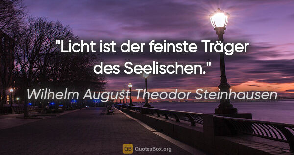 Wilhelm August Theodor Steinhausen Zitat: "Licht ist der feinste Träger des Seelischen."