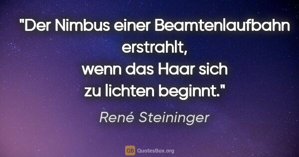 René Steininger Zitat: "Der Nimbus einer Beamtenlaufbahn erstrahlt,
wenn das Haar sich..."