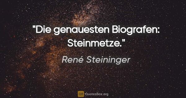 René Steininger Zitat: "Die genauesten Biografen: Steinmetze."