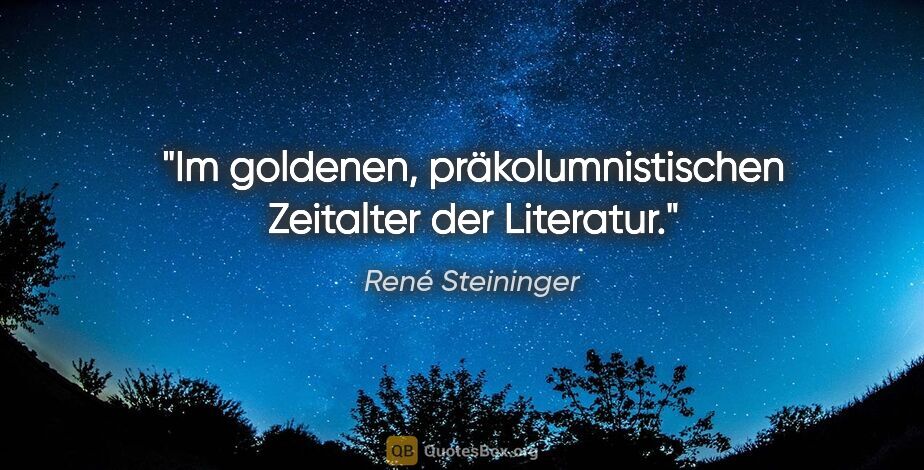 René Steininger Zitat: "Im goldenen, präkolumnistischen Zeitalter der Literatur."