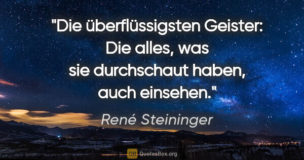 René Steininger Zitat: "Die überflüssigsten Geister: Die alles, was sie durchschaut..."
