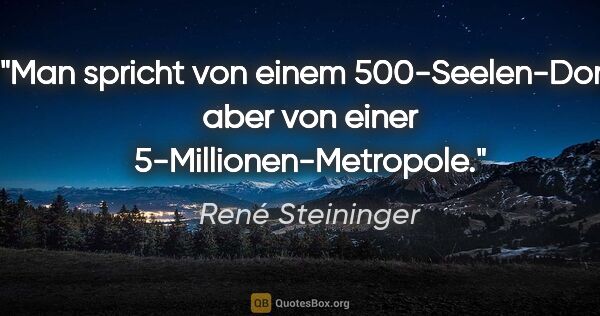 René Steininger Zitat: "Man spricht von einem 500-Seelen-Dorf,
aber von einer..."