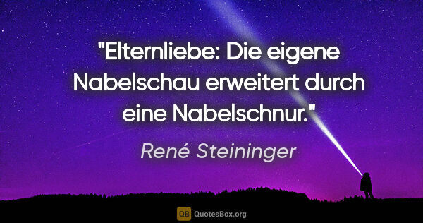 René Steininger Zitat: "Elternliebe: Die eigene Nabelschau
erweitert durch eine..."