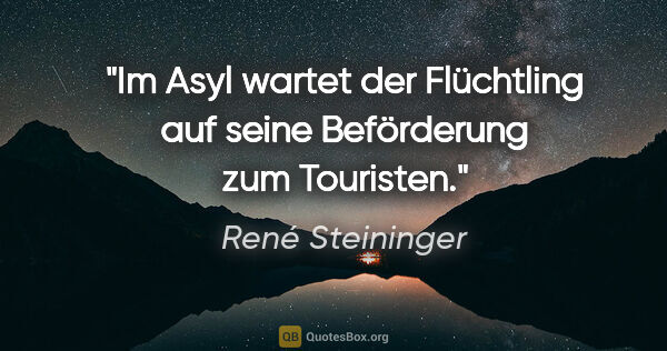 René Steininger Zitat: "Im Asyl wartet der Flüchtling auf seine Beförderung zum..."