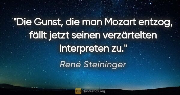 René Steininger Zitat: "Die Gunst, die man Mozart entzog, fällt jetzt seinen..."
