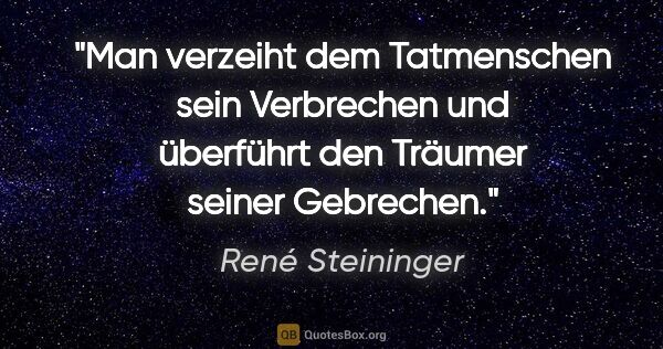 René Steininger Zitat: "Man verzeiht dem Tatmenschen sein Verbrechen
und überführt den..."