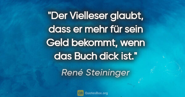 René Steininger Zitat: "Der Vielleser glaubt, dass er mehr für sein Geld bekommt,
wenn..."