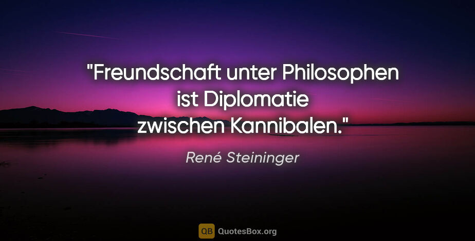 René Steininger Zitat: "Freundschaft unter Philosophen ist Diplomatie zwischen..."