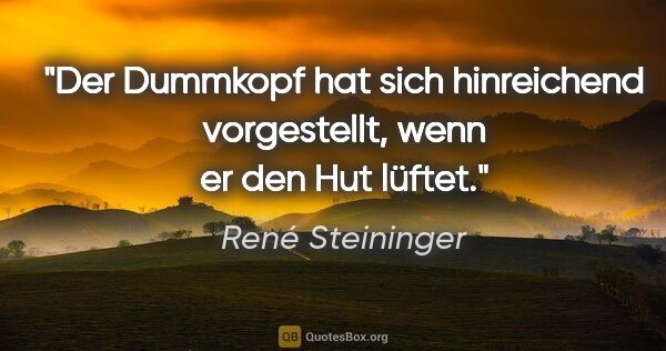 René Steininger Zitat: "Der Dummkopf hat sich hinreichend vorgestellt, wenn er den Hut..."