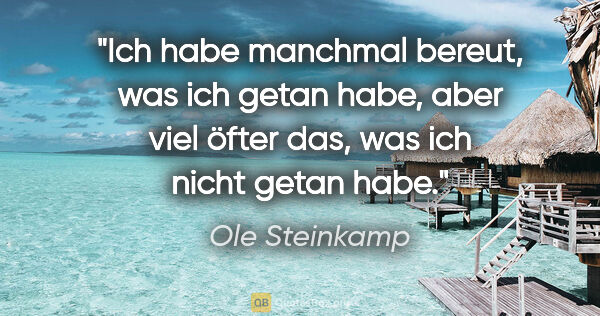 Ole Steinkamp Zitat: "Ich habe manchmal bereut, was ich getan habe, aber viel öfter..."