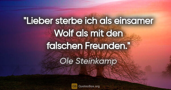 Ole Steinkamp Zitat: "Lieber sterbe ich als einsamer Wolf als mit den falschen..."